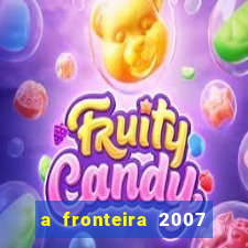 a fronteira 2007 filme completo dublado